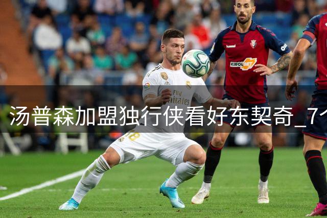 汤普森加盟独行侠看好东契奇 7个月后与浓眉互换下家